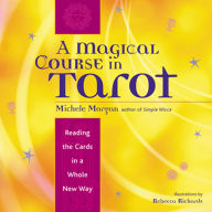 Title: A Magical Course in Tarot: Reading the Cards in a Whole New Way, Author: Michele Morgan