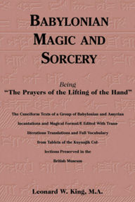 Title: Babylonian Magic and Sorcery: Being The Prayers of the Lifting of the Hand, Author: Leonard W. King