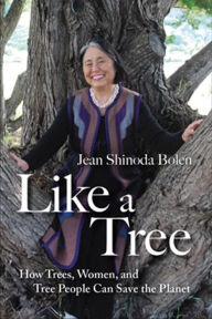 Title: Like a Tree: How Trees, Women, and Tree People Can Save the Planet, Author: Jean Shinoda Bolen M.D.