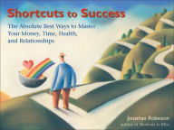 Title: Shortcuts to Success: The Absolute Best Ways to Master Your Money, Time, Health, and Relationships, Author: Jonathan Robinson