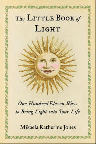 Title: The Little Book of Light: One Hundred Eleven Ways to Bring Light into Your Life, Author: Mikaela Katherine Jones