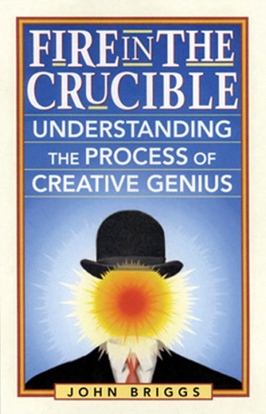 Fire in the Crucible: Understanding the Process of Creative Genius