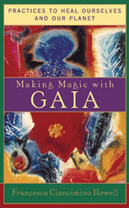 Title: Making Magic with Gaia: Practices to Heal Ourselves and Our Planet, Author: Francesca Ciancimino Howell