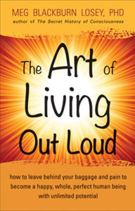 Title: The Art of Living Out Loud: How to Leave Behind Your Baggage and Pain to Become a Happy, Whole, Perfect Human Being with Unlimited Potential, Author: Meg Blackburn Losey PhD