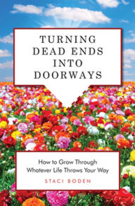 Turning Dead Ends into Doorways: How to Grow through Whatever Life Throws Your Way