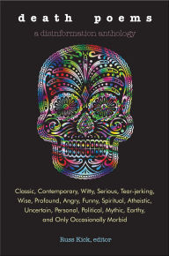 Title: Death Poems: Classic, Contemporary, Witty, Serious, Tear-Jerking, Wise, Profound, Angry, Funny, Spiritual, Atheistic, Uncertain, Personal, Political, Mythic, Earthy, and Only Occasionally Morbid, Author: Russ Kick