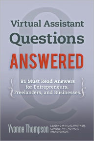 Title: Virtual Assistant Questions Answered: 81 Must Read Answers for Entrepreneurs, Freelancers, and Businesses, Author: Yvonne Thompson