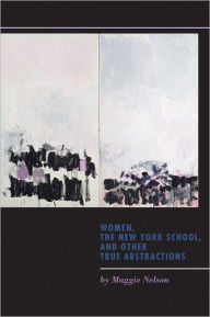 Title: Women, the New York School, and Other True Abstractions, Author: Maggie Nelson
