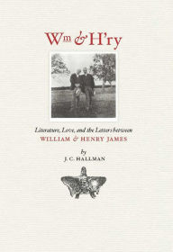 Title: Wm & H'ry: Literature, Love, and the Letters between Wiliam and Henry James, Author: J. C. Hallman