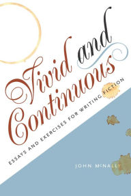 Title: Vivid and Continuous: Essays and Exercises for Writing Fiction, Author: John McNally