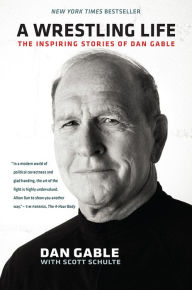 Title: A Wrestling Life: The Inspiring Stories of Dan Gable, Author: Dan Gable