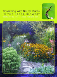 Title: Gardening with Native Plants in the Upper Midwest: Bringing the Tallgrass Prairie Home, Author: Judy Nauseef