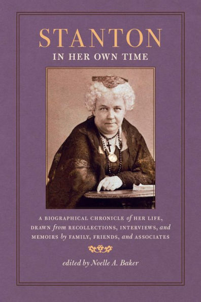 Stanton in Her Own Time: A Biographical Chronicle of Her Life, Drawn from Recollections, Interviews, and Memoirs by Family, Friends, and Associates