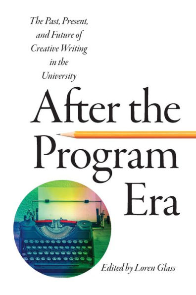 After the Program Era: The Past, Present, and Future of Creative Writing in the University