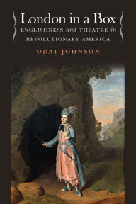 Title: London in a Box: Englishness and Theatre in Revolutionary America, Author: Odai Johnson