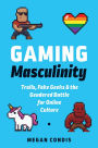 Gaming Masculinity: Trolls, Fake Geeks, and the Gendered Battle for Online Culture