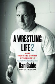 Title: A Wrestling Life 2: More Inspiring Stories of Dan Gable, Author: Dan Gable