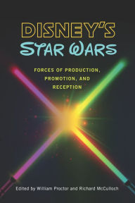 Title: Disney's Star Wars: Forces of Production, Promotion, and Reception, Author: William Proctor