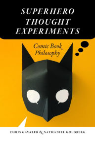 Title: Superhero Thought Experiments: Comic Book Philosophy, Author: Chris Gavaler