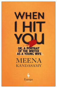 Title: When I Hit You: Or, A Portrait of the Writer as a Young Wife, Author: Meena Kandasamy