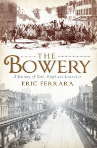 The Bowery : A History of Grit, Graft and Grandeur