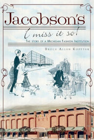 Title: Jacobson's, I Miss It So!: The Story of a Michigan Fashion Institution, Author: Bruce Allen Kopytek