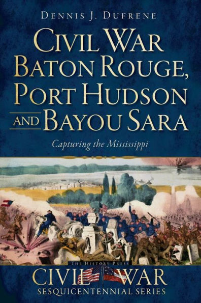 Civil War Baton Rouge, Port Hudson and Bayou Sara: Capturing the Mississippi