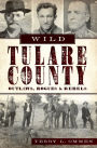 Wild Tulare County: Outlaws, Rogues and Rebels