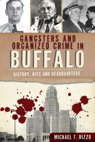Title: Gangsters and Organized Crime in Buffalo: History, Hits and Headquarters, Author: Michael F. Rizzo