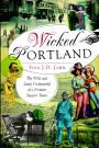 Wicked Portland: The Wild and Lusty Underworld of a Frontier Seaport Town