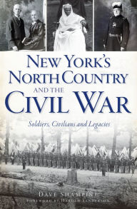Title: New York's North Country and the Civil War: Soldiers, Civilians and Legacies, Author: Dave Shampine