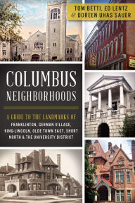 Title: Columbus Neighborhoods: A Guide to the Landmarks of Franklinton, German Village, King-Lincoln, Olde Town East, Short North & the University District, Author: Tom Betti