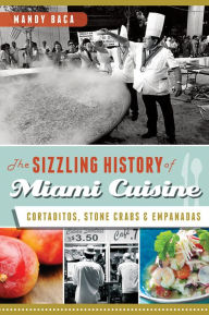 Title: The Sizzling History of Miami Cuisine: Cortaditos, Stone Crabs and Empanadas, Author: Mandy Baca