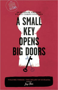 Title: A Small Key Opens Big Doors: 50 Years of Amazing Peace Corps Stories: Volume Three: The Heart of Eurasia, Author: Jay Chen