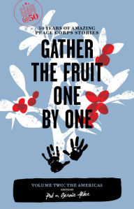 Title: Gather the Fruit One by One: 50 Years of Amazing Peace Corps Stories: Volume Two: The Americas, Author: Pat Alter