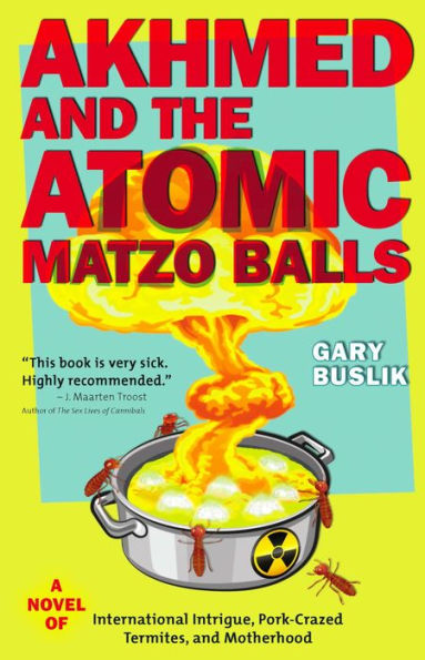 Akhmed and the Atomic Matzo Balls: A Novel of International Intrigue, Pork-Crazed Termites, and Motherhood