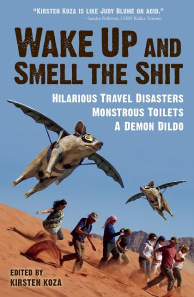 Wake Up and Smell the Shit: Hilarious Travel Disasters, Monstrous Toilets, and a Demon Dildo