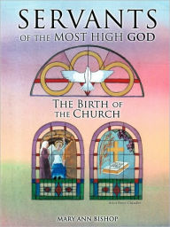 Title: Servants of the Most High God: The Birth of the Church, Author: Mary Ann Bishop