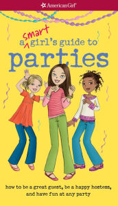 Title: A Smart Girl's Guide to Parties: Going to them, throwing them, and what to do when not invited, Author: Apryl Lundsten