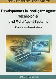Title: Developments in Intelligent Agent Technologies and Multi-Agent Systems: Concepts and Applications, Author: Goran Trajkovski
