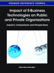 Title: Impact of E-Business Technologies on Public and Private Organizations: Industry Comparisons and Perspectives, Author: Ozlem Bak