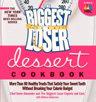 The Biggest Loser Dessert Cookbook: More Than 80 Healthy Treats That Satisfy Your Sweet Tooth without Breaking Your Calorie Budget