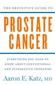 Title: The Definitive Guide to Prostate Cancer: Everything You Need to Know about Conventional and Integrative Therapies, Author: Aaron E. Katz