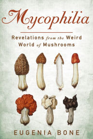 Title: Mycophilia: Revelations from the Weird World of Mushrooms, Author: Eugenia Bone