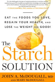 Title: The Starch Solution: Eat the Foods You Love, Regain Your Health, and Lose the Weight for Good!, Author: John McDougall