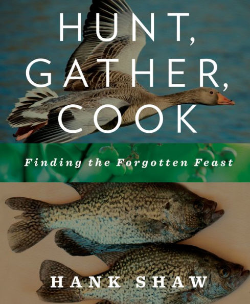 Hunt, Gather, Cook: Finding the Forgotten Feast: A Cookbook