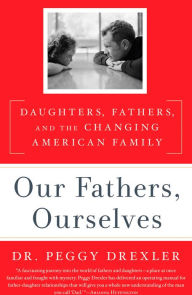 Title: Our Fathers, Ourselves: Daughters, Fathers, and the Changing American Family, Author: Peggy Drexler