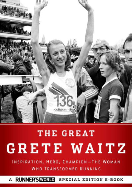 The Great Grete Waitz: Inspiration, Hero, Champion: The Woman Who Transformed Running