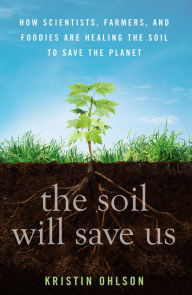 Title: The Soil Will Save Us: How Scientists, Farmers, and Foodies Are Healing the Soil to Save the Planet, Author: Kristin Ohlson
