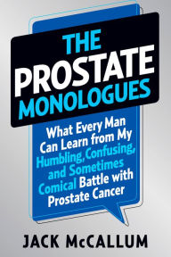 Title: The Prostate Monologues: What Every Man Can Learn from My Humbling, Confusing, and Sometimes Comical Battle With Prostate Cancer, Author: Jack McCallum